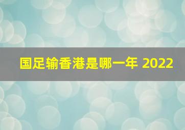 国足输香港是哪一年 2022